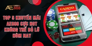 Top 5 Khuyến Mãi AE888  Cực Hot Không Thể Bỏ Lỡ Hôm Nay